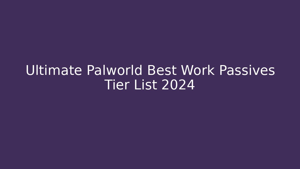 Ultimate Palworld Best Work Passives Tier List 2024