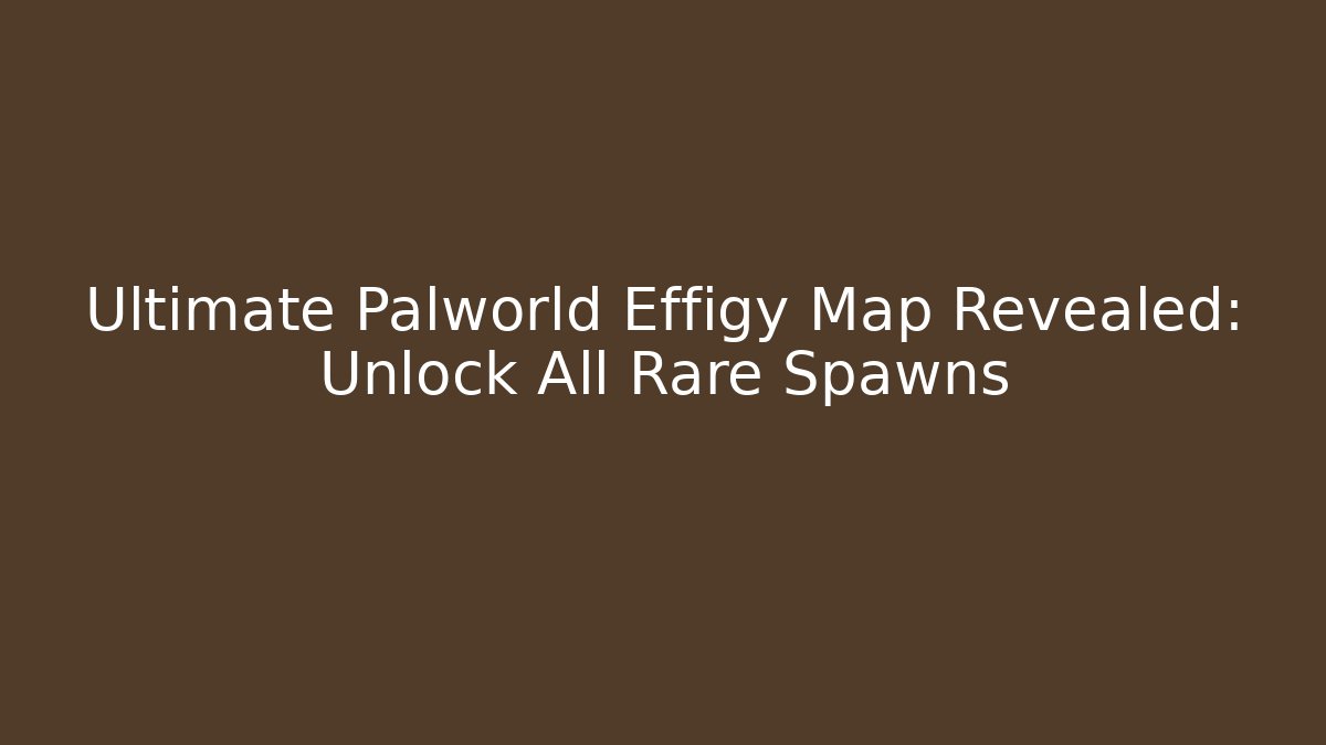 Ultimate Palworld Effigy Map Revealed: Unlock All Rare Spawns
