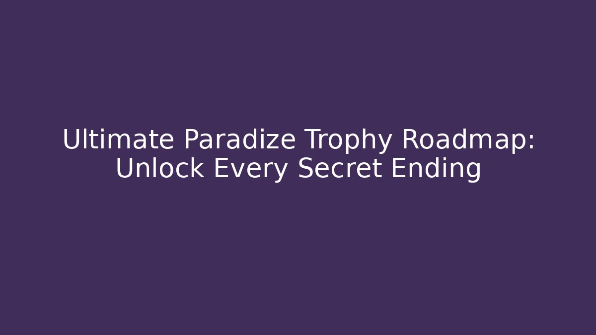 Ultimate Paradize Trophy Roadmap: Unlock Every Secret Ending