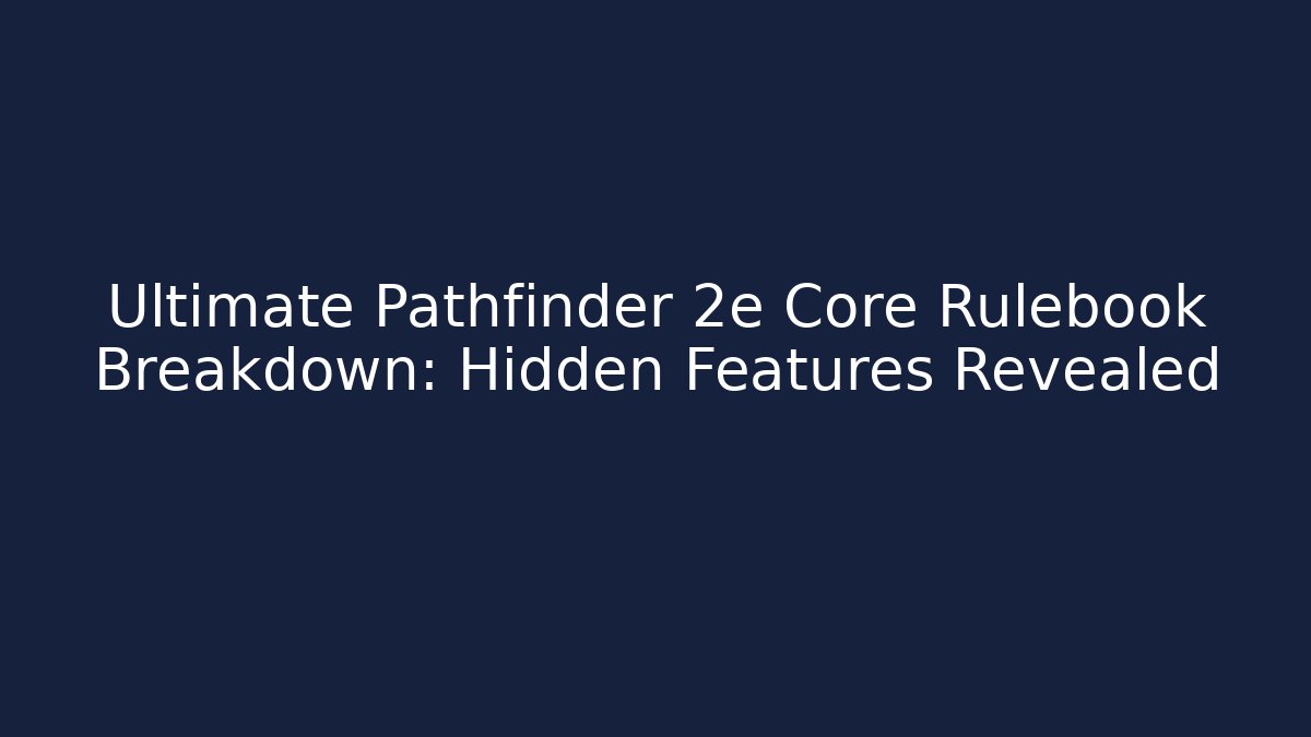 Ultimate Pathfinder 2e Core Rulebook Breakdown: Hidden Features Revealed