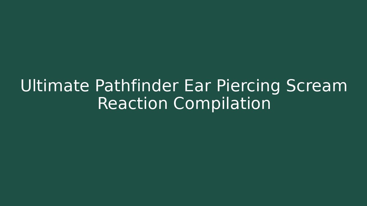 Ultimate Pathfinder Ear Piercing Scream Reaction Compilation