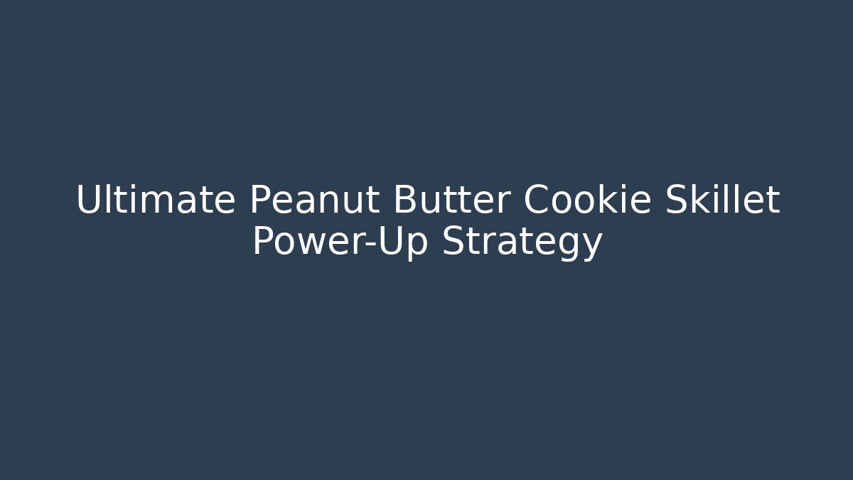 Ultimate Peanut Butter Cookie Skillet Power-Up Strategy