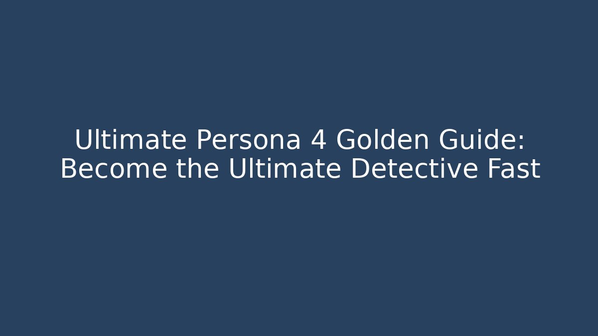 Ultimate Persona 4 Golden Guide: Become the Ultimate Detective Fast