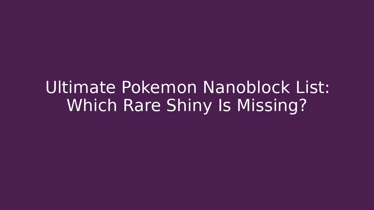 Ultimate Pokémon Nanoblock List: Which Rare Shiny Is Missing? - Critter Realm