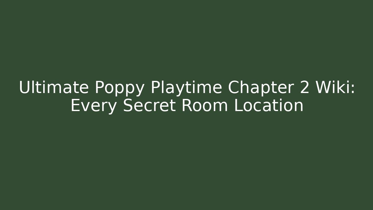 Ultimate Poppy Playtime Chapter 2 Wiki: Every Secret Room Location