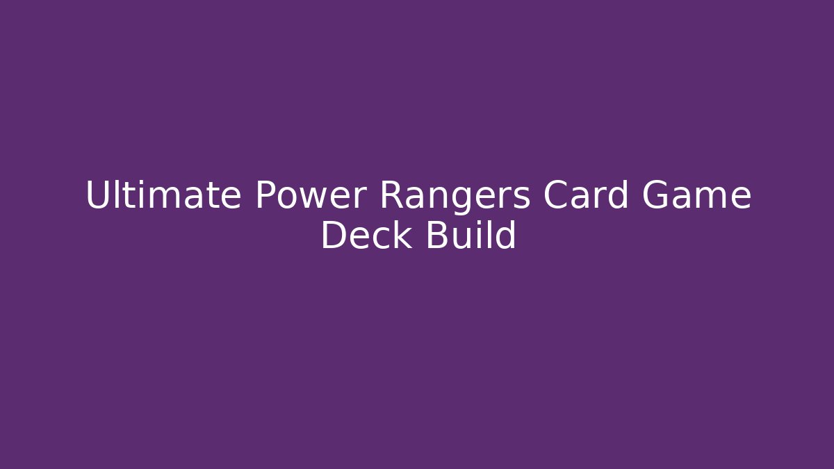 Ultimate Power Rangers Card Game Deck Build