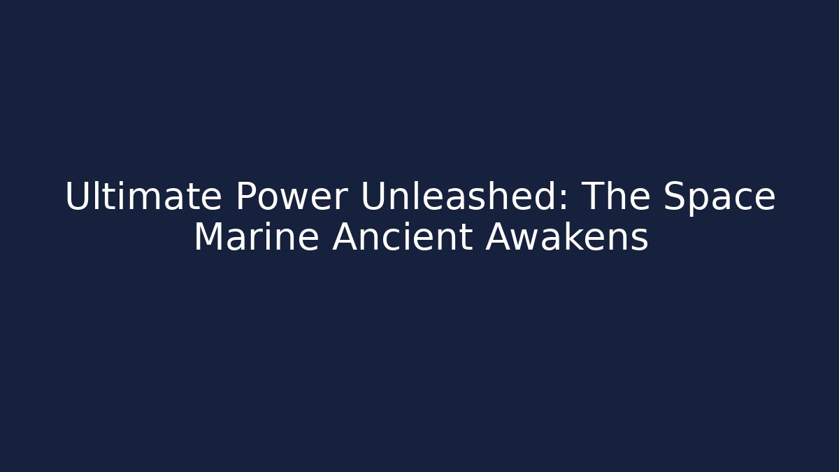 Ultimate Power Unleashed: The Space Marine Ancient Awakens