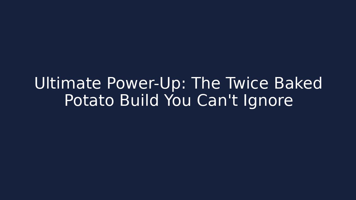 Ultimate Power-Up: The Twice Baked Potato Build You Can't Ignore
