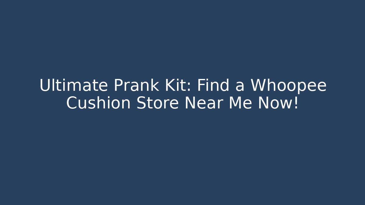 Ultimate Prank Kit: Find a Whoopee Cushion Store Near Me Now!