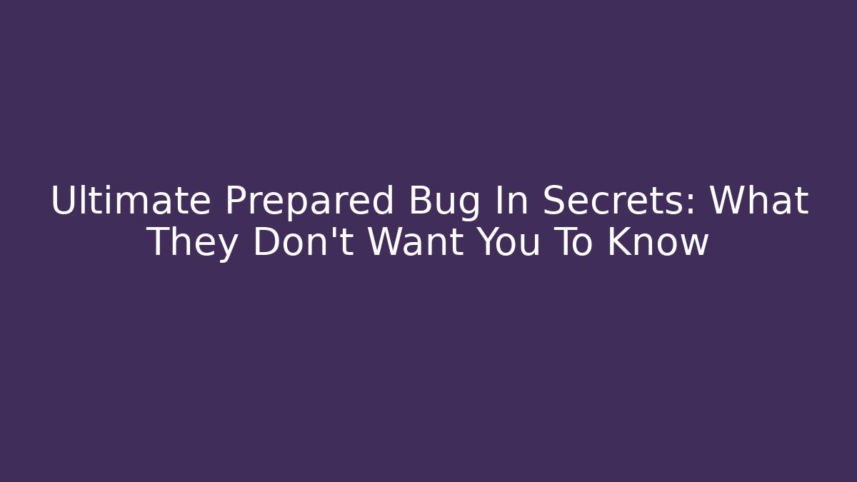 Ultimate Prepared Bug In Secrets: What They Don't Want You To Know