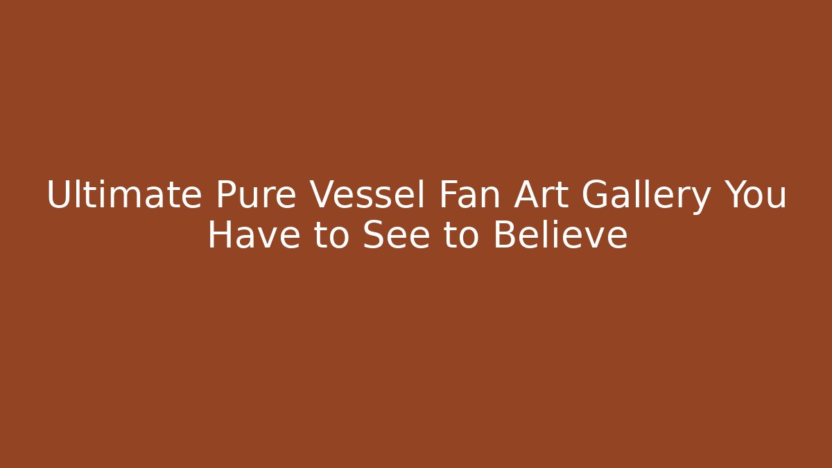 Ultimate Pure Vessel Fan Art Gallery You Have to See to Believe