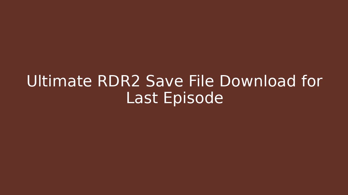 Ultimate RDR2 Save File Download for Last Episode