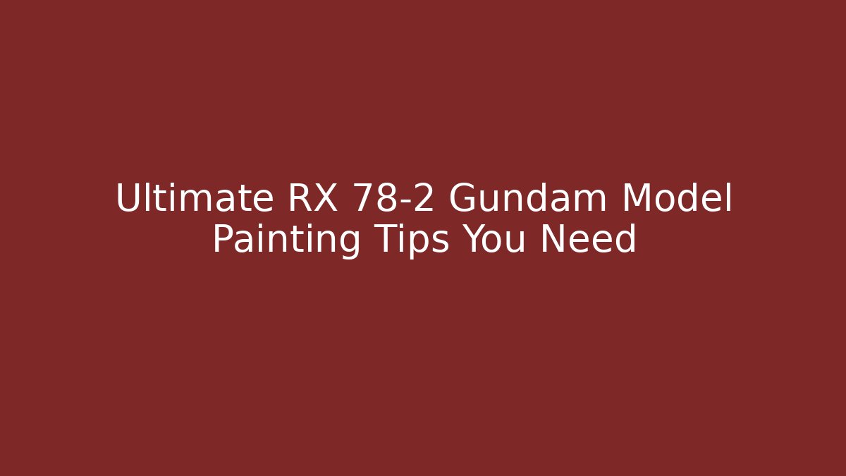 Ultimate RX 78-2 Gundam Model Painting Tips You Need