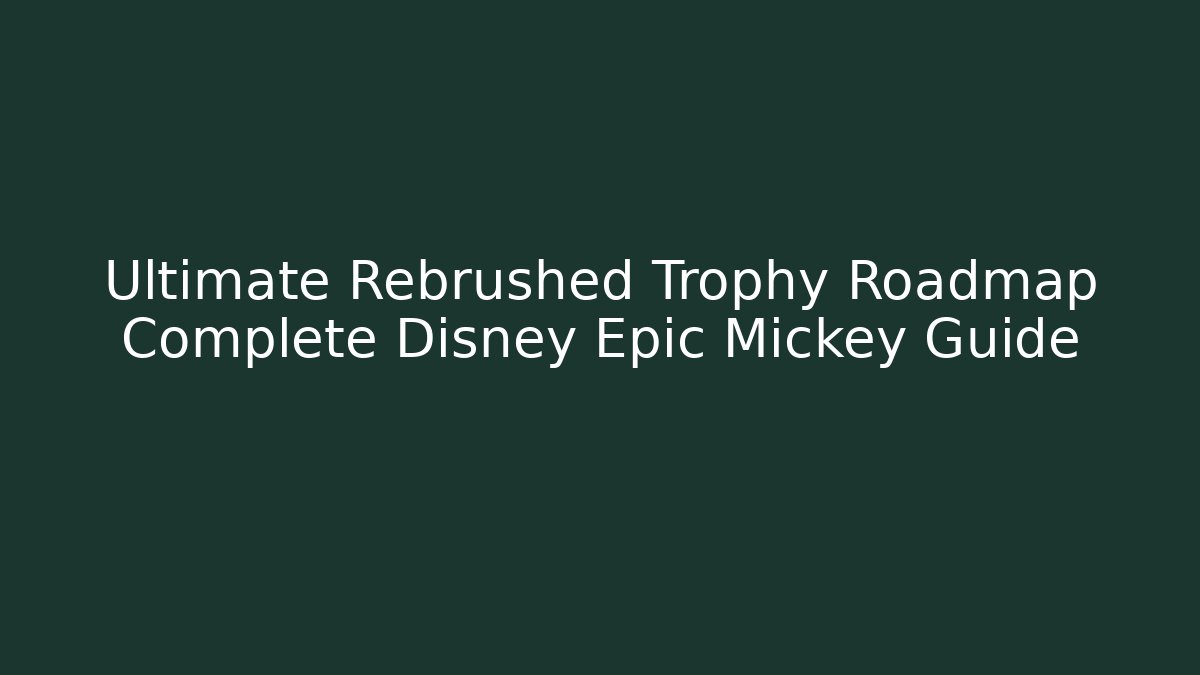 Ultimate Rebrushed Trophy Roadmap Complete Disney Epic Mickey Guide