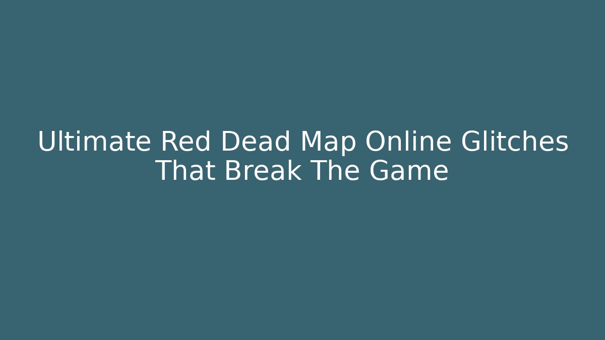 Ultimate Red Dead Map Online Glitches That Break The Game