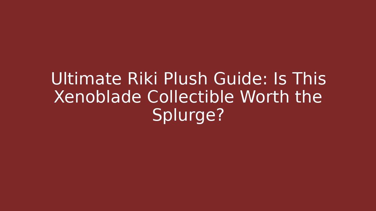 Ultimate Riki Plush Guide: Is This Xenoblade Collectible Worth the Splurge?