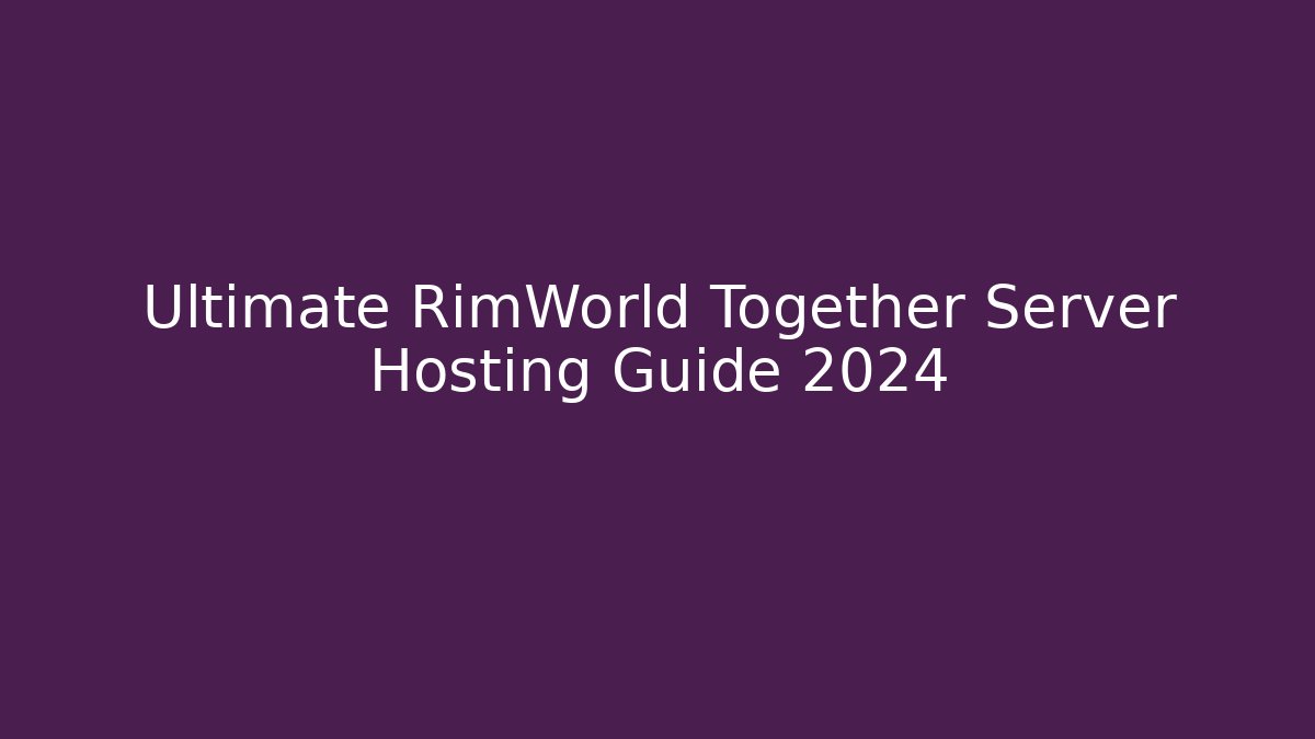 Ultimate RimWorld Together Server Hosting Guide 2024