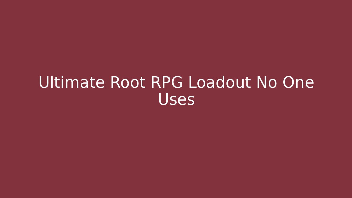 Ultimate Root RPG Loadout No One Uses
