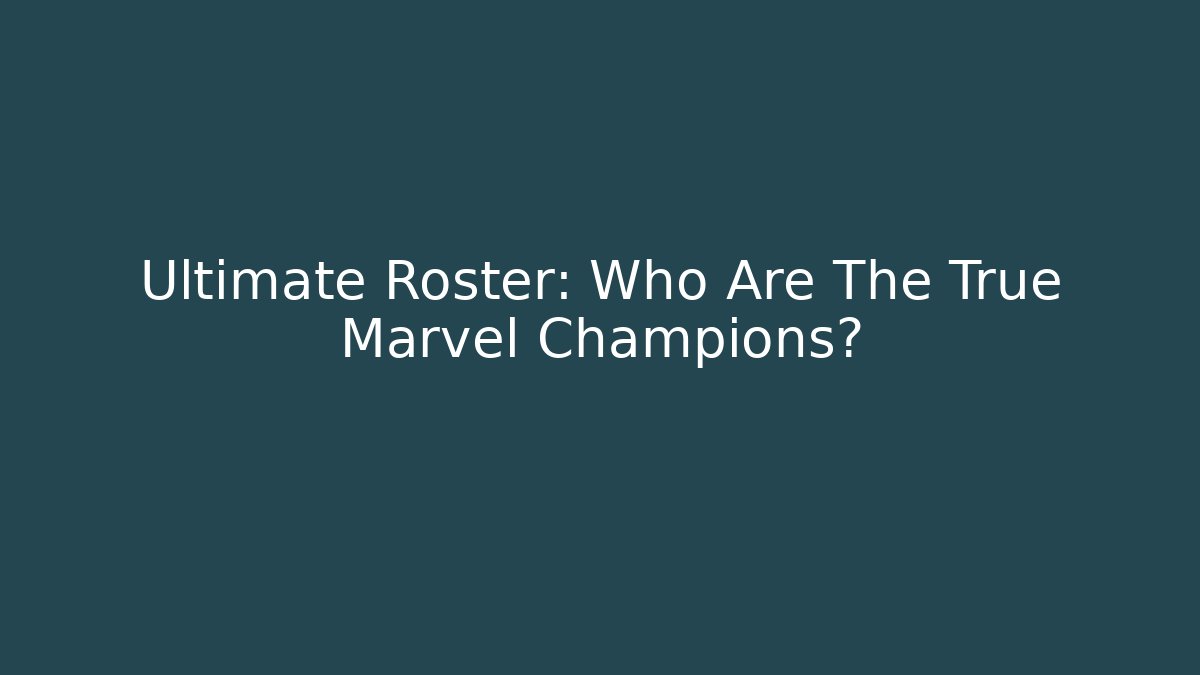 Ultimate Roster: Who Are The True Marvel Champions?