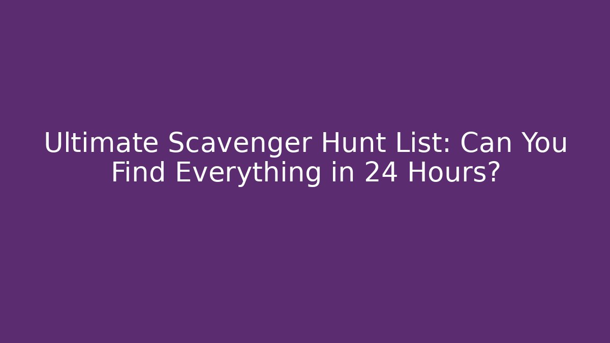 Ultimate Scavenger Hunt List: Can You Find Everything in 24 Hours?