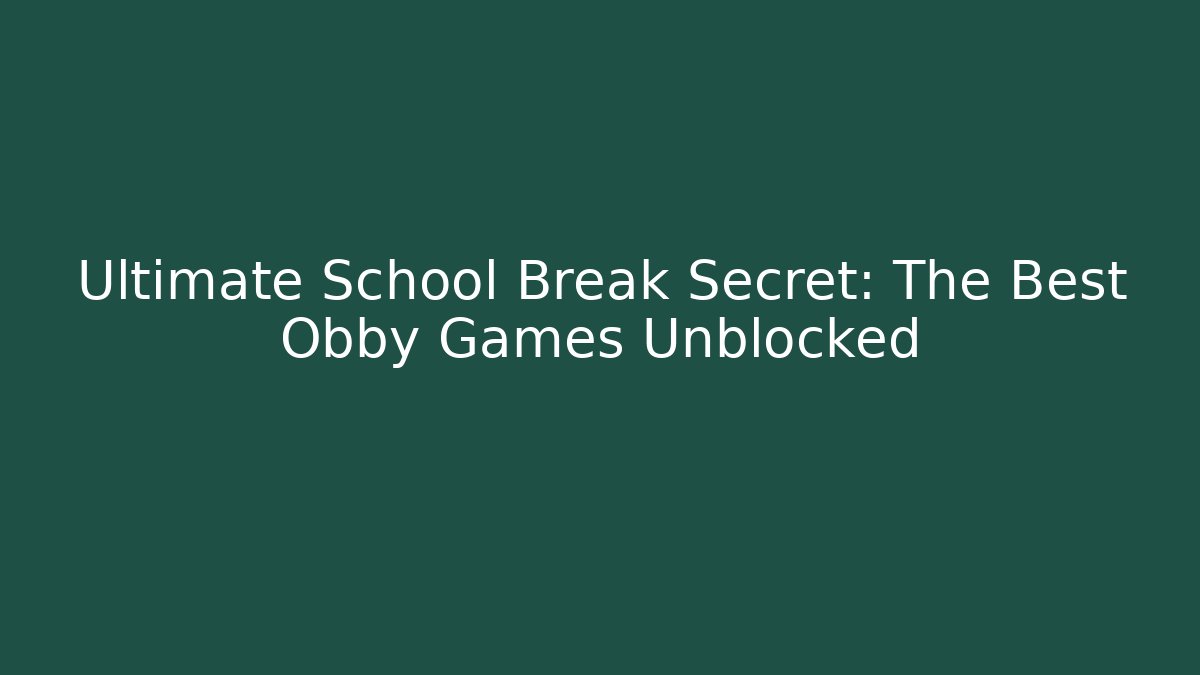 Ultimate School Break Secret: The Best Obby Games Unblocked