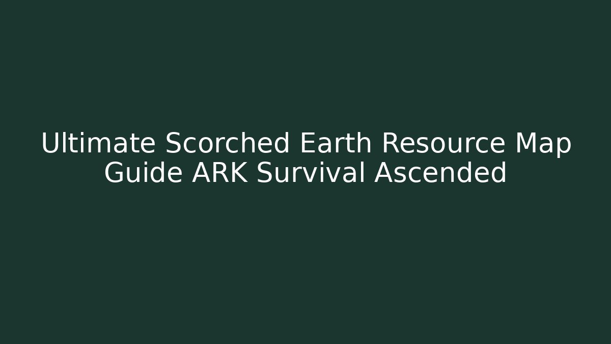 Ultimate Scorched Earth Resource Map Guide ARK Survival Ascended