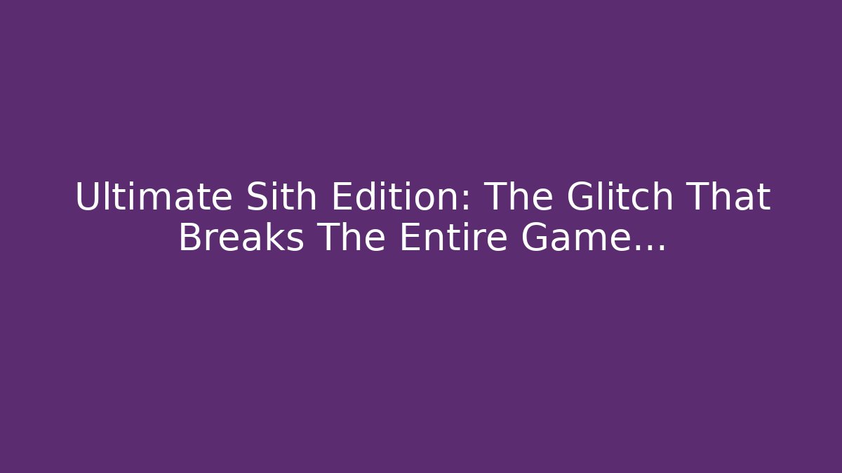 Ultimate Sith Edition: The Glitch That Breaks The Entire Game…