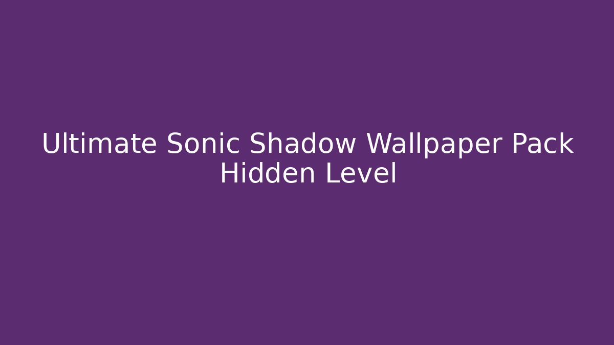 Ultimate Sonic Shadow Wallpaper Pack Hidden Level - Critter Realm