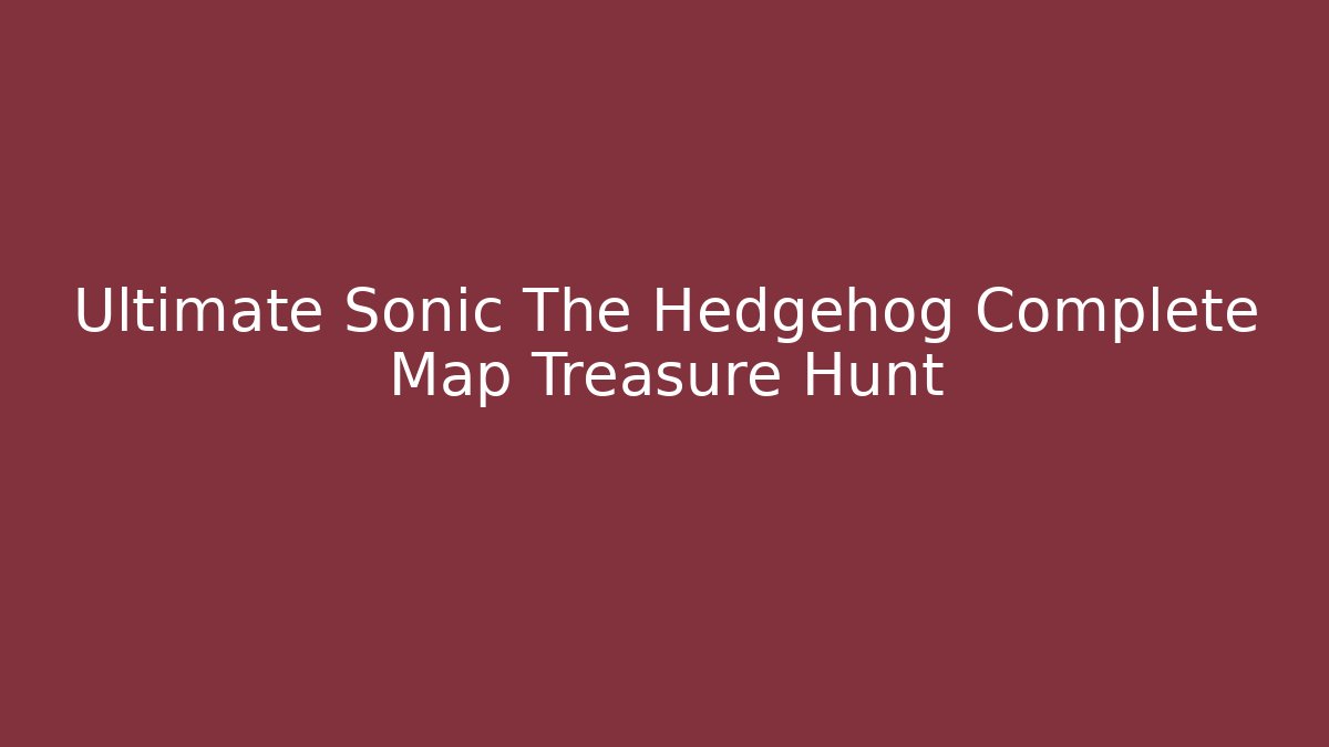 Ultimate Sonic The Hedgehog Complete Map Treasure Hunt