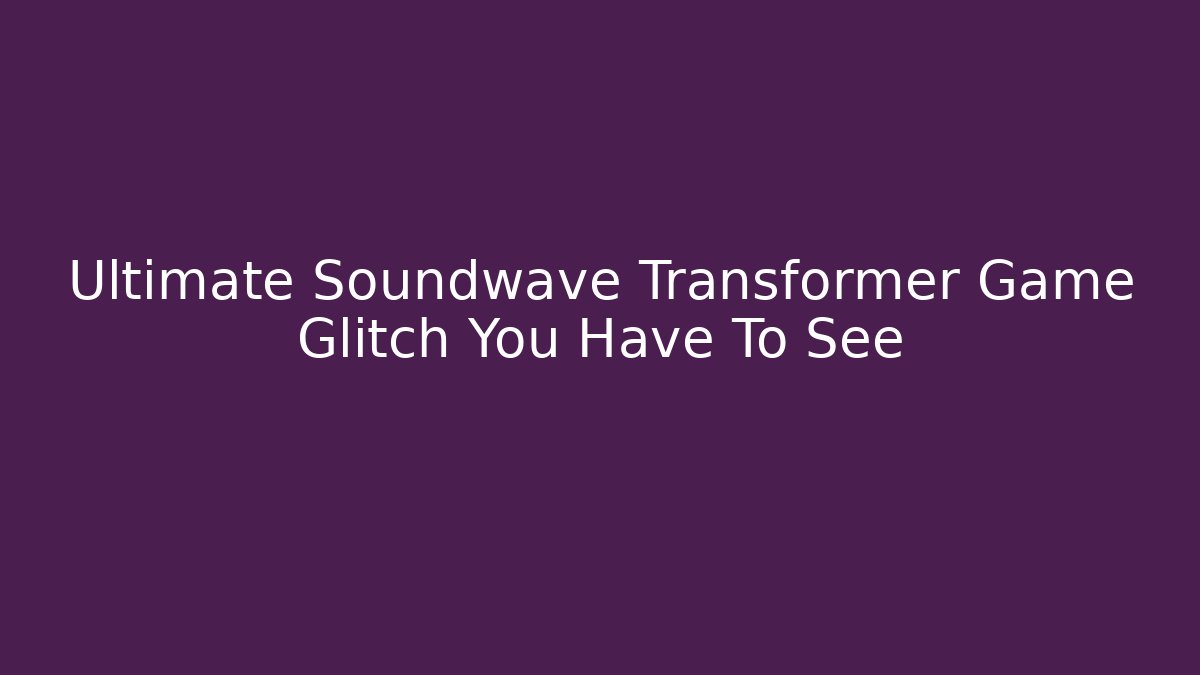 Ultimate Soundwave Transformer Game Glitch You Have To See