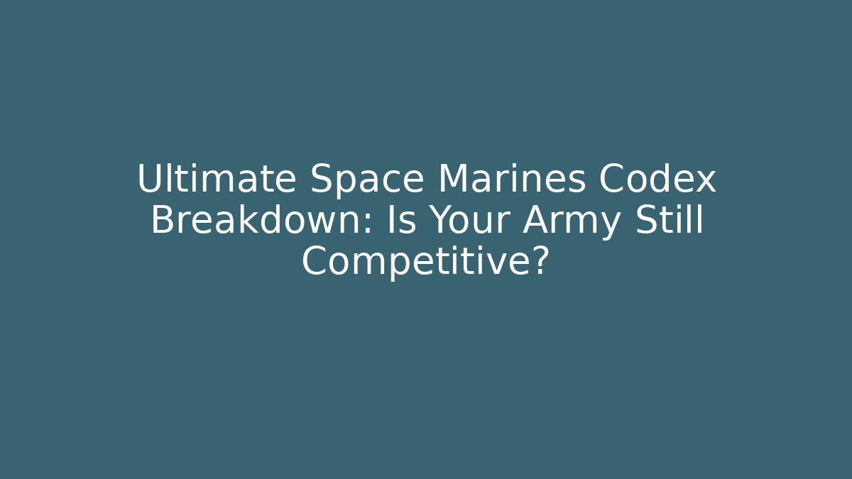 Ultimate Space Marines Codex Breakdown: Is Your Army Still Competitive?
