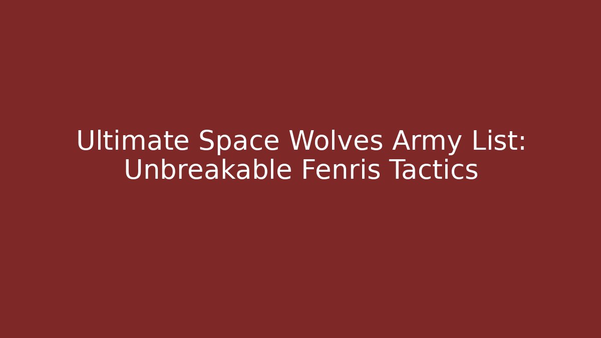 Ultimate Space Wolves Army List: Unbreakable Fenris Tactics
