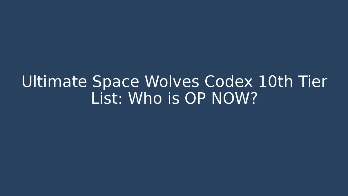 Ultimate Space Wolves Codex 10th Tier List: Who is OP NOW? - Critter Realm