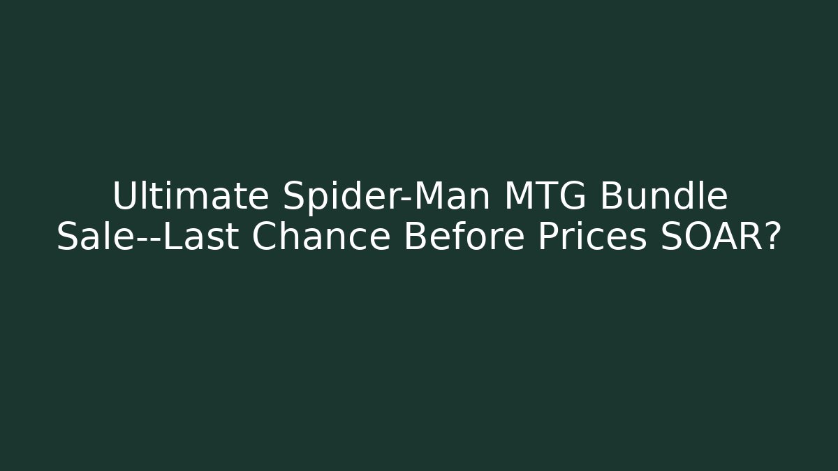 Ultimate Spider-Man MTG Bundle Sale—Last Chance Before Prices SOAR?