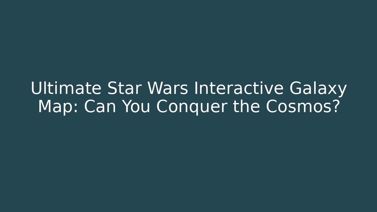 Ultimate Star Wars Interactive Galaxy Map: Can You Conquer the Cosmos? - Critter Realm