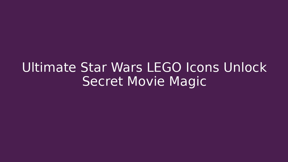 Ultimate Star Wars LEGO Icons Unlock Secret Movie Magic