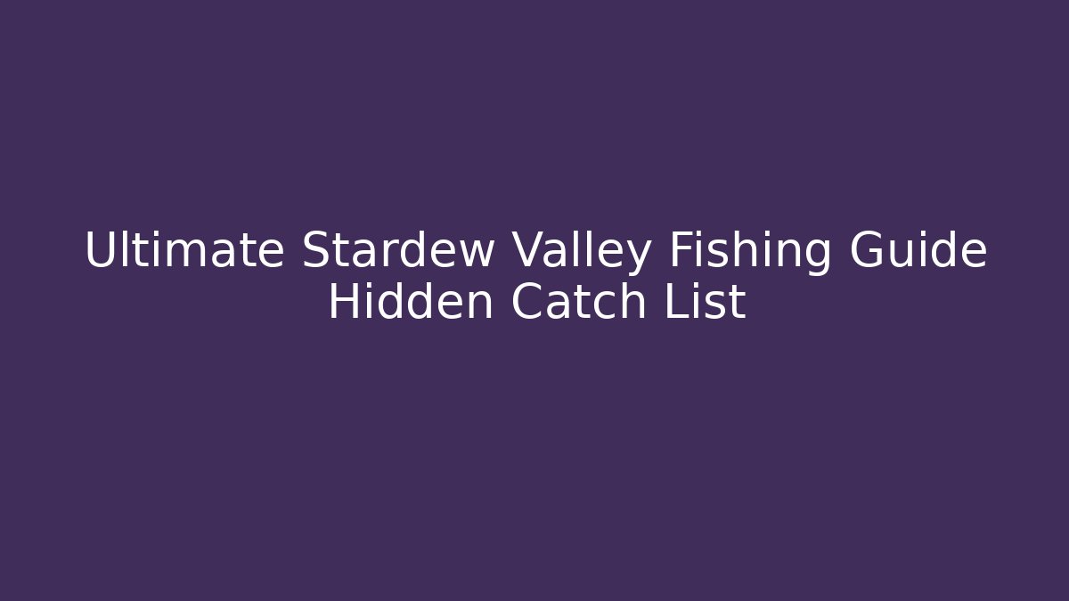 Ultimate Stardew Valley Fishing Guide Hidden Catch List