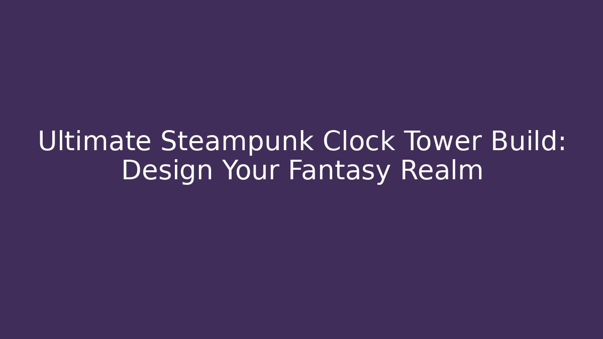 Ultimate Steampunk Clock Tower Build: Design Your Fantasy Realm