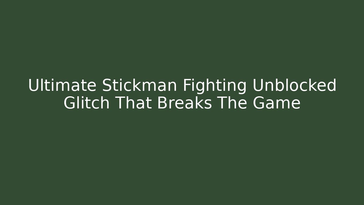 Ultimate Stickman Fighting Unblocked Glitch That Breaks The Game