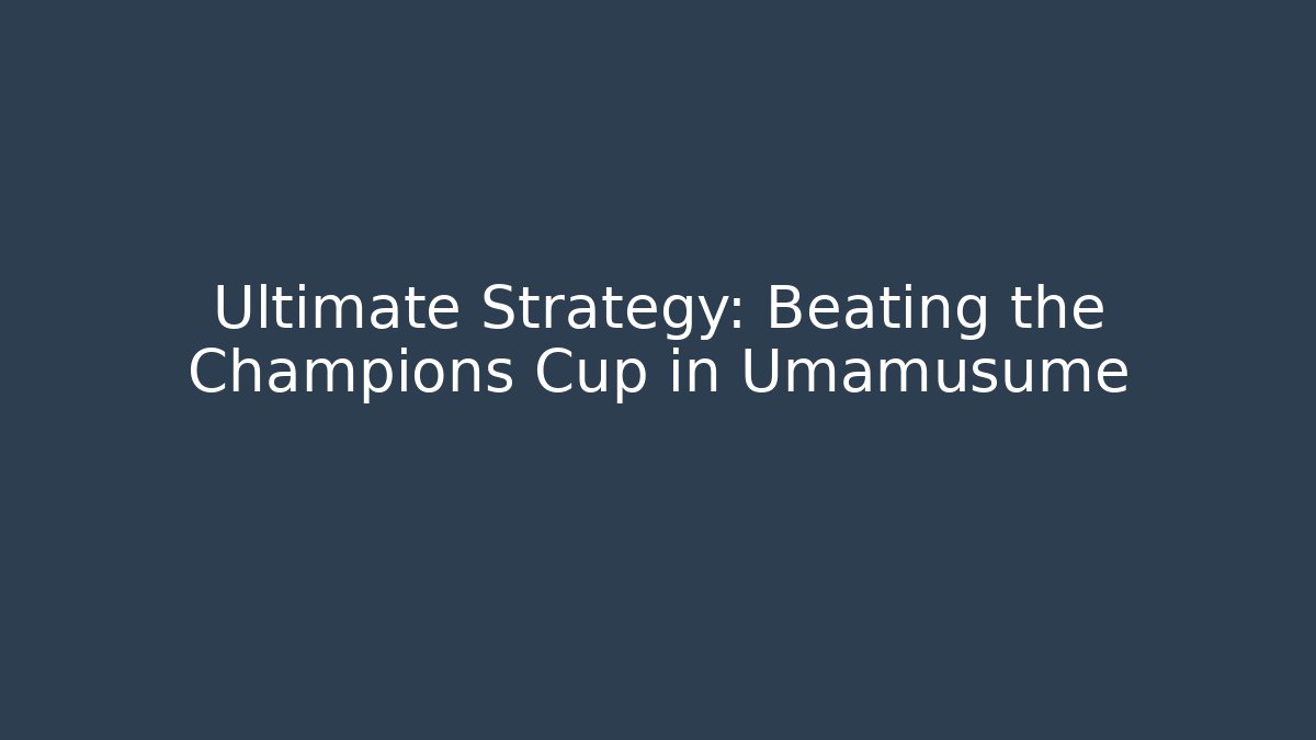 Ultimate Strategy: Beating the Champions Cup in Umamusume