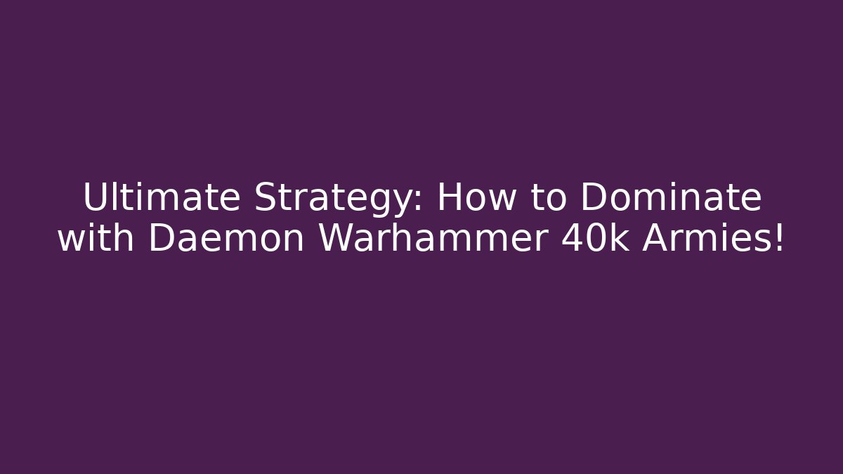 Ultimate Strategy: How to Dominate with Daemon Warhammer 40k Armies!