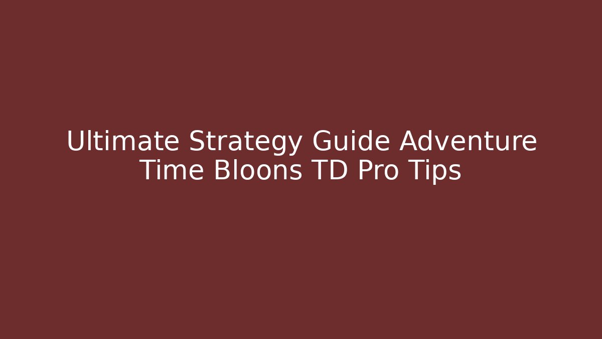 Ultimate Strategy Guide Adventure Time Bloons TD Pro Tips