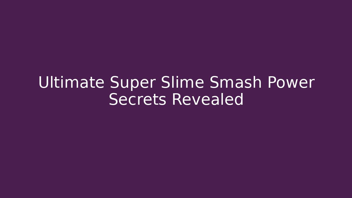 Ultimate Super Slime Smash Power Secrets Revealed