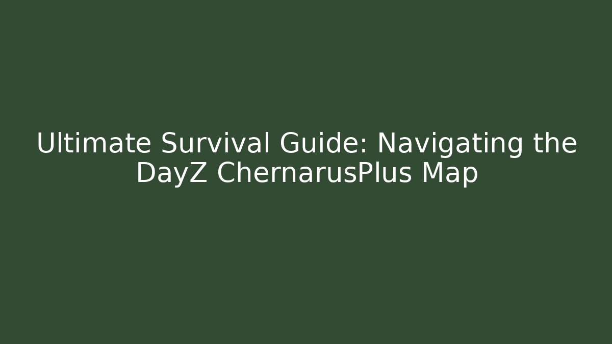 Ultimate Survival Guide: Navigating the DayZ ChernarusPlus Map
