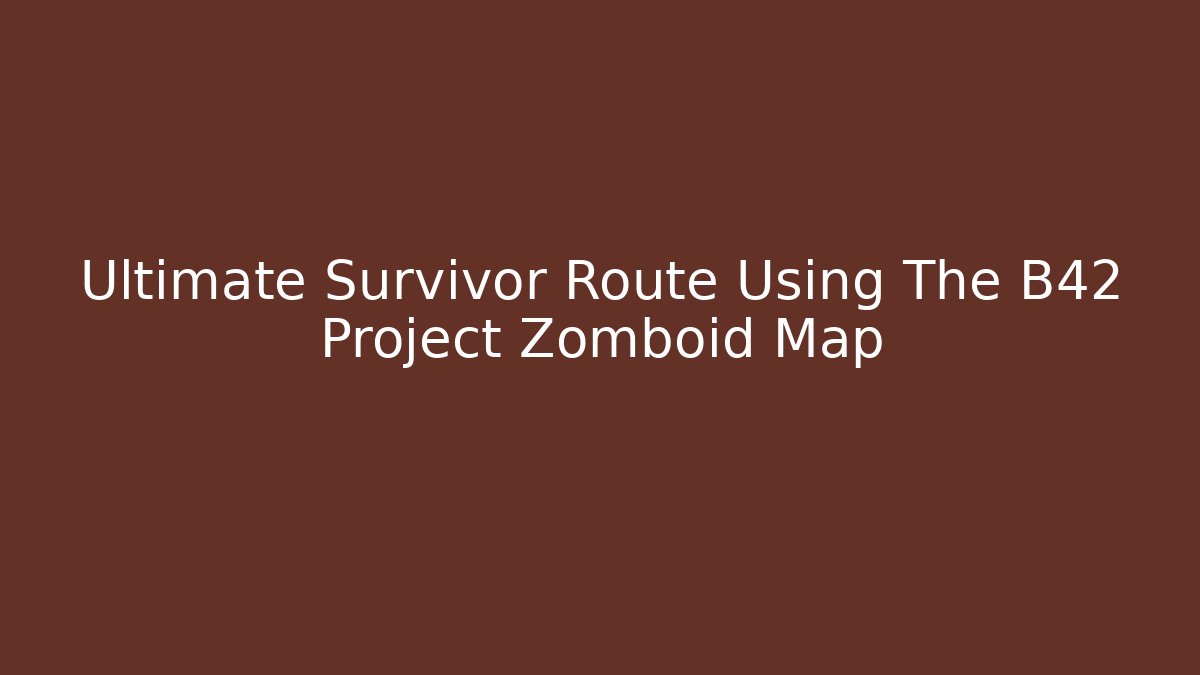 Ultimate Survivor Route Using The B42 Project Zomboid Map - Critter Realm