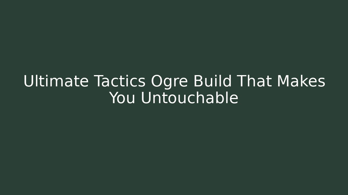 Ultimate Tactics Ogre Build That Makes You Untouchable