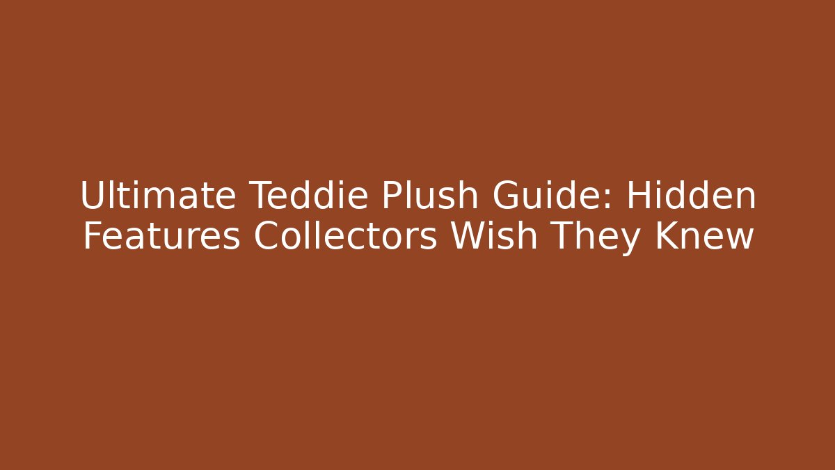 Ultimate Teddie Plush Guide: Hidden Features Collectors Wish They Knew