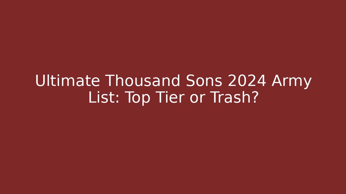 Ultimate Thousand Sons 2024 Army List: Top Tier or Trash?