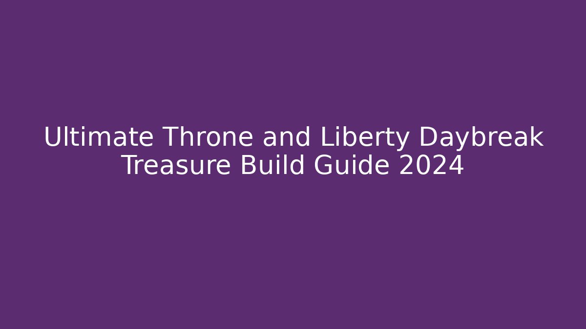 Ultimate Throne and Liberty Daybreak Treasure Build Guide 2024