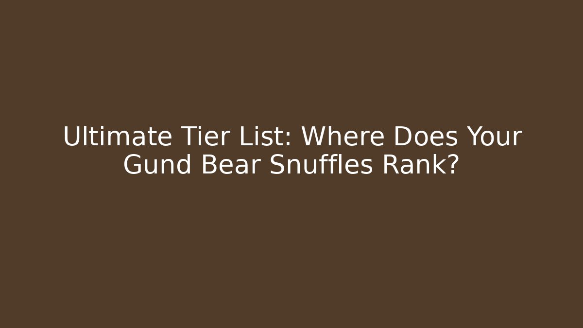 Ultimate Tier List: Where Does Your Gund Bear Snuffles Rank?